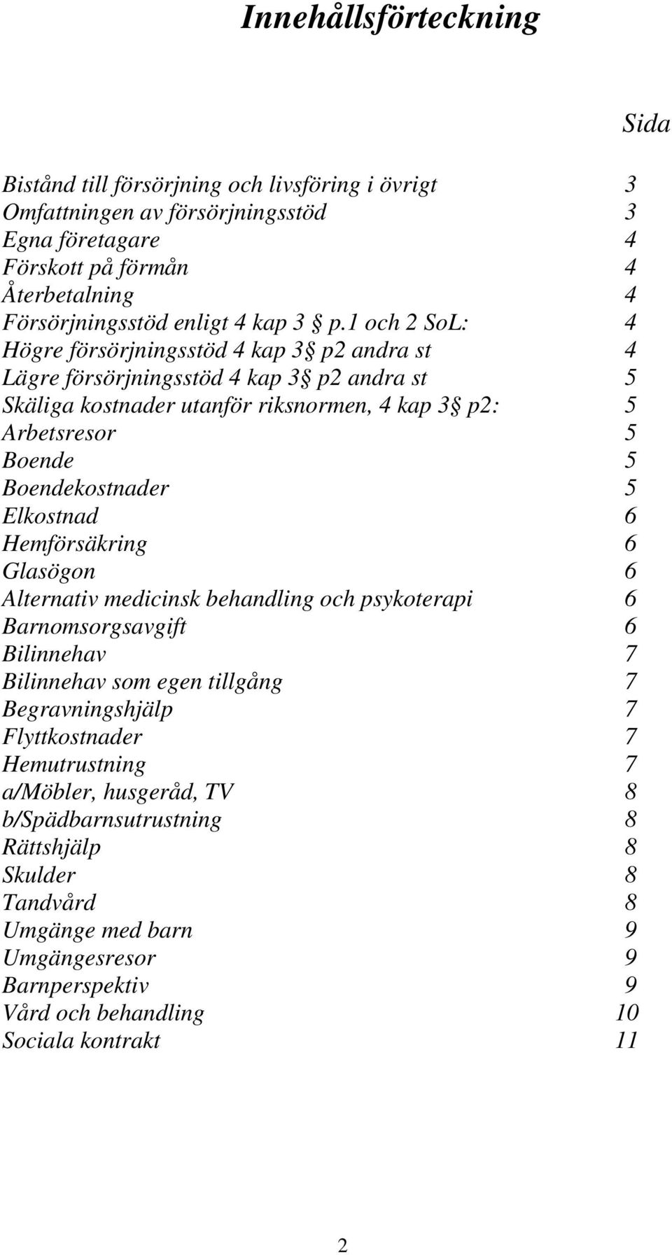 5 Elkostnad 6 Hemförsäkring 6 Glasögon 6 Alternativ medicinsk behandling och psykoterapi 6 Barnomsorgsavgift 6 Bilinnehav 7 Bilinnehav som egen tillgång 7 Begravningshjälp 7 Flyttkostnader 7