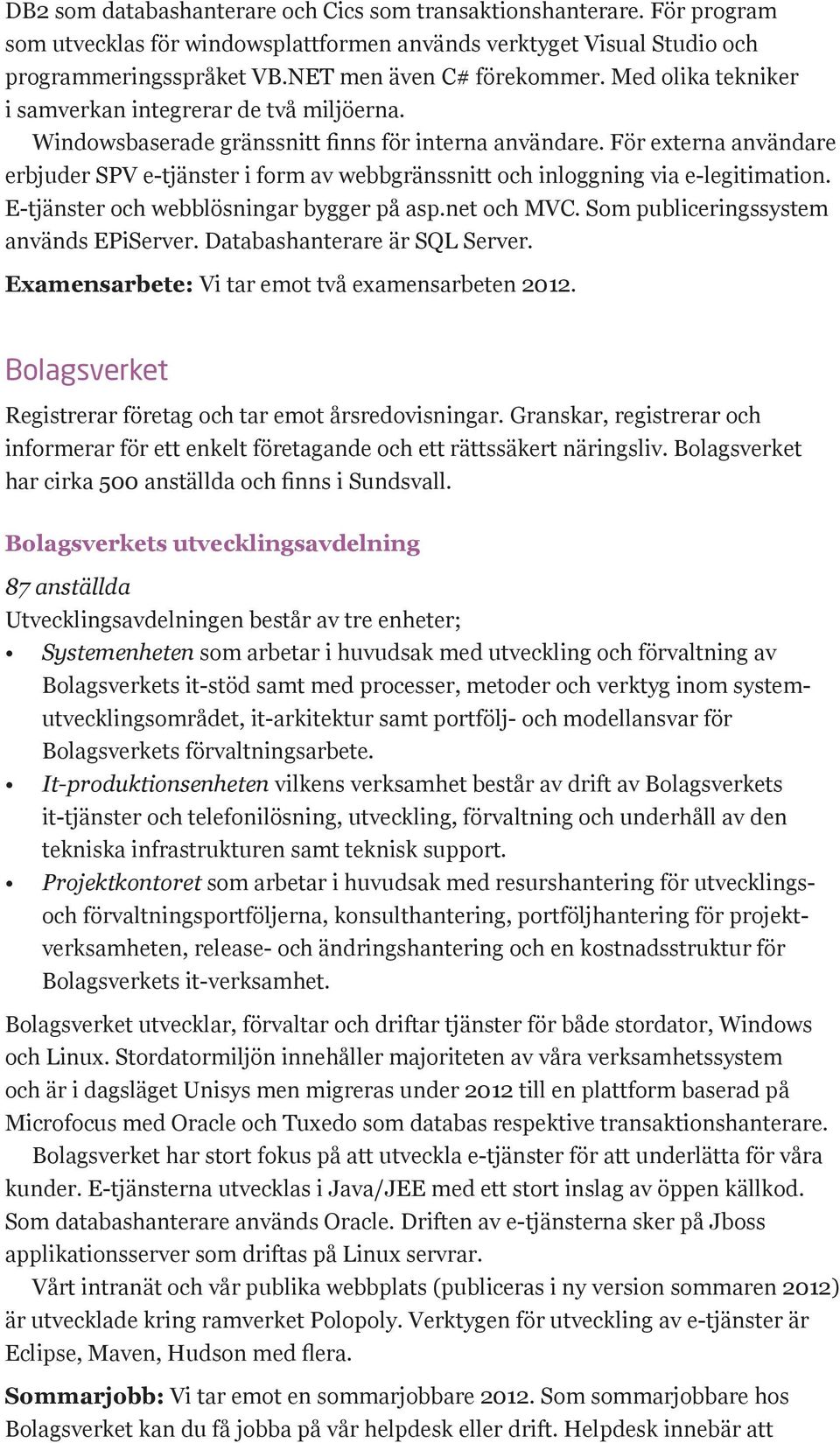 För externa användare erbjuder SPV e-tjänster i form av webbgränssnitt och inloggning via e-legitimation. E-tjänster och webblösningar bygger på asp.net och MVC.