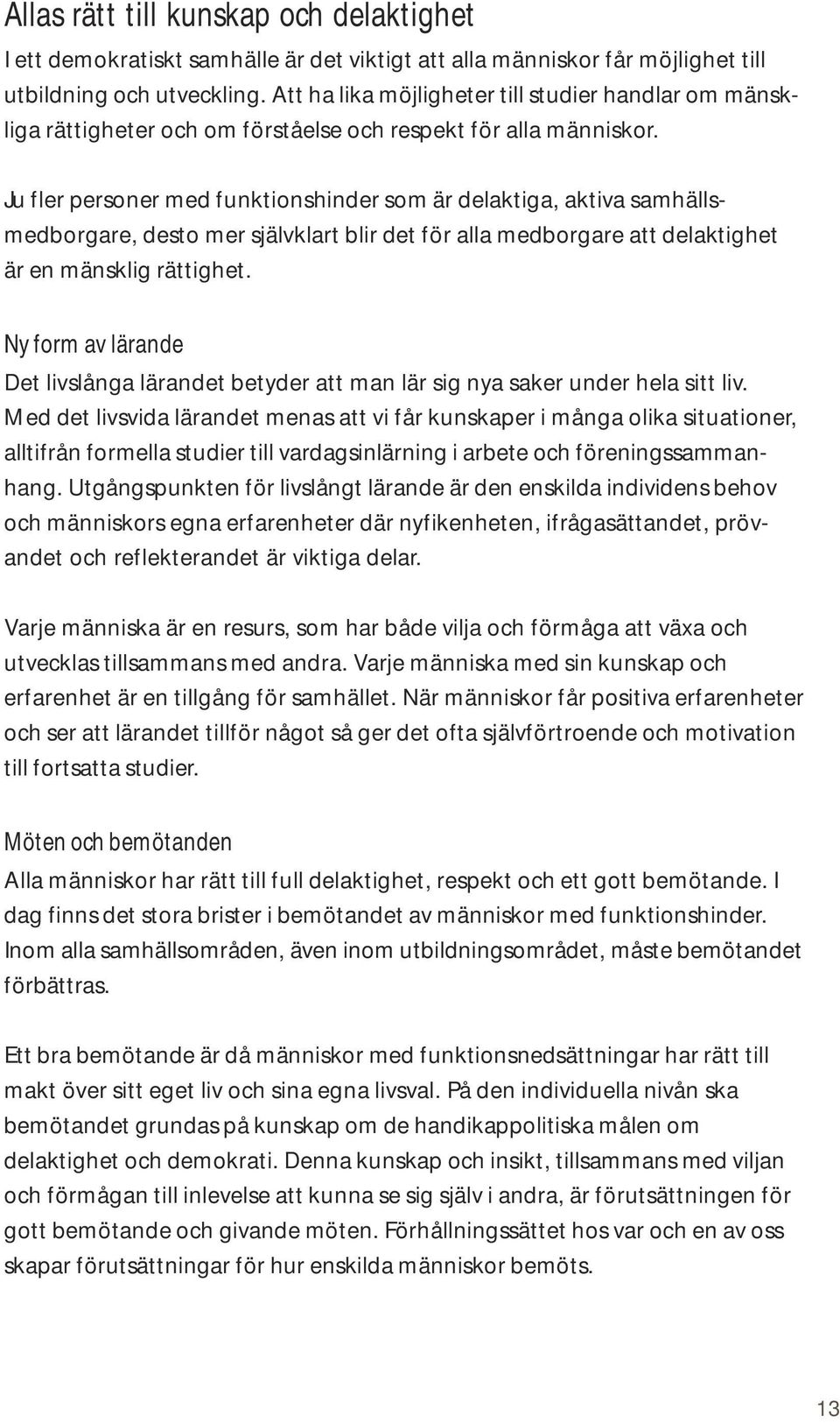 Ju fler personer med funktionshinder som är delaktiga, aktiva samhällsmedborgare, desto mer självklart blir det för alla medborgare att delaktighet är en mänsklig rättighet.