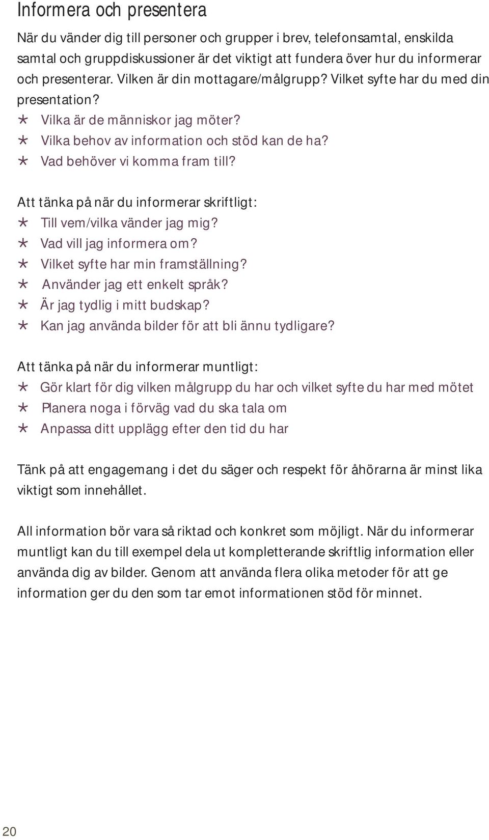 Att tänka på när du informerar skriftligt:! Till vem/vilka vänder jag mig?! Vad vill jag informera om?! Vilket syfte har min framställning?! Använder jag ett enkelt språk?