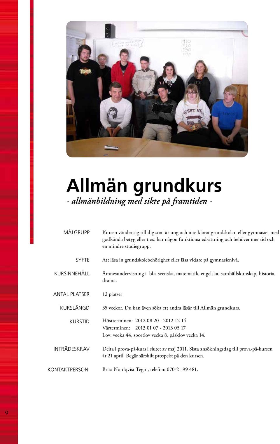 a svenska, matematik, engelska, samhällskunskap, historia, drama. 12 platser 35 veckor. Du kan även söka ett andra läsår till Allmän grundkurs.