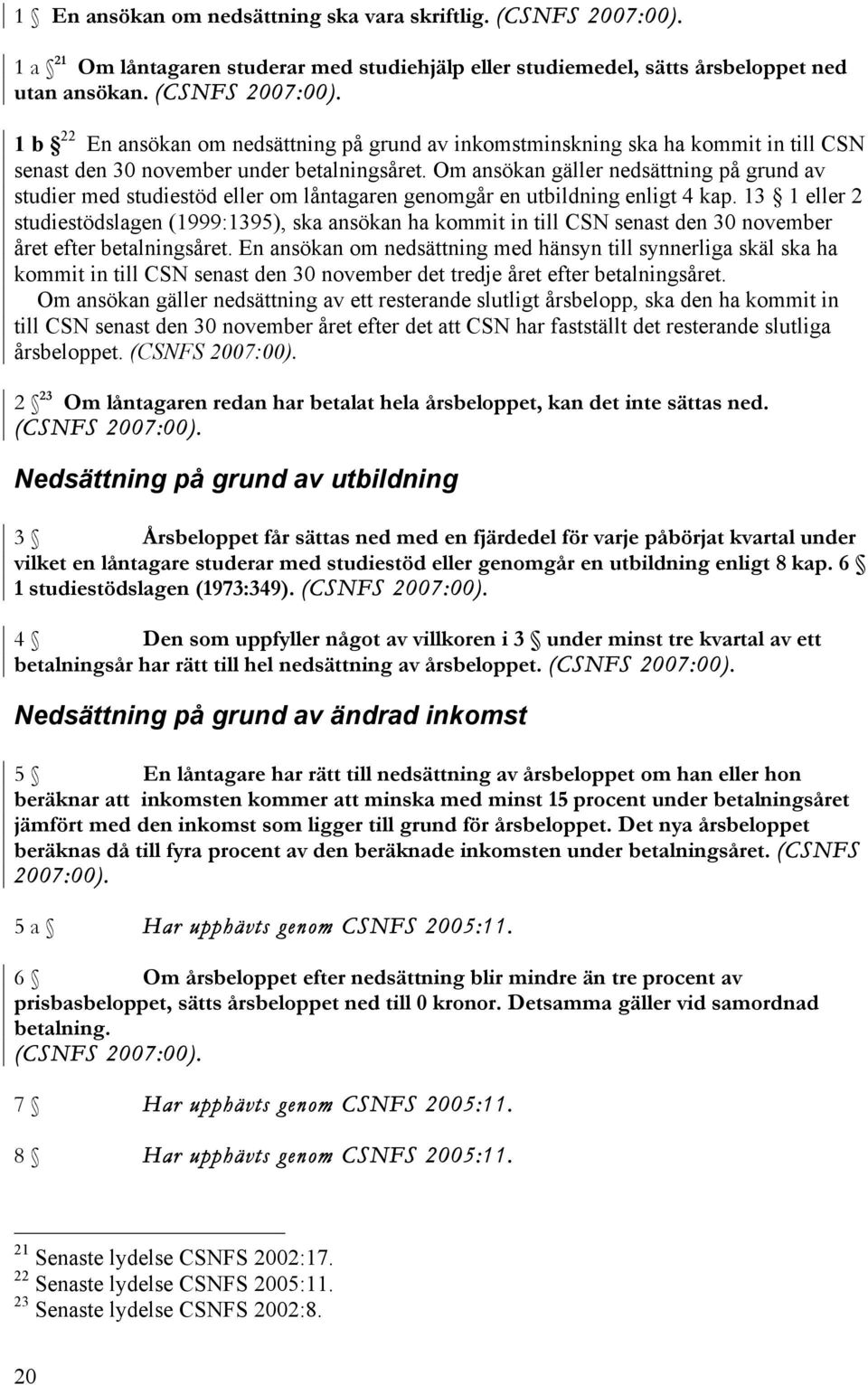 Om ansökan gäller nedsättning på grund av studier med studiestöd eller om låntagaren genomgår en utbildning enligt 4 kap.