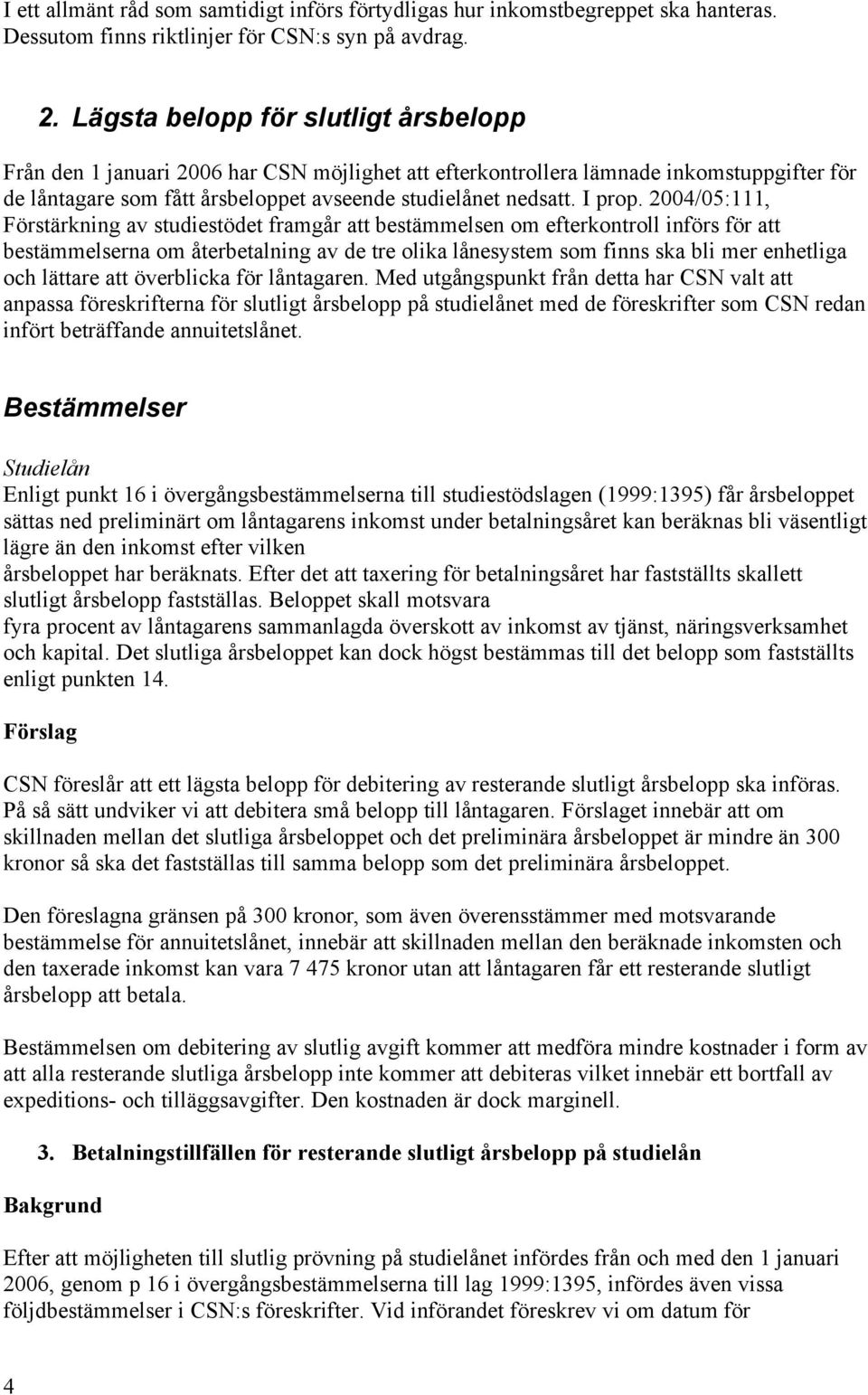 2004/05:111, Förstärkning av studiestödet framgår att bestämmelsen om efterkontroll införs för att bestämmelserna om återbetalning av de tre olika lånesystem som finns ska bli mer enhetliga och