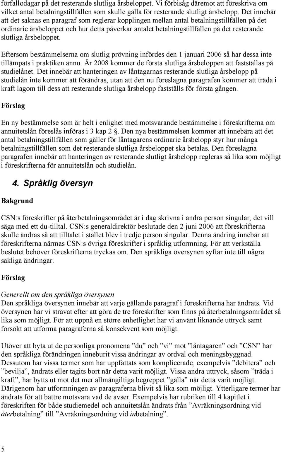 slutliga årsbeloppet. Eftersom bestämmelserna om slutlig prövning infördes den 1 januari 2006 så har dessa inte tillämpats i praktiken ännu.