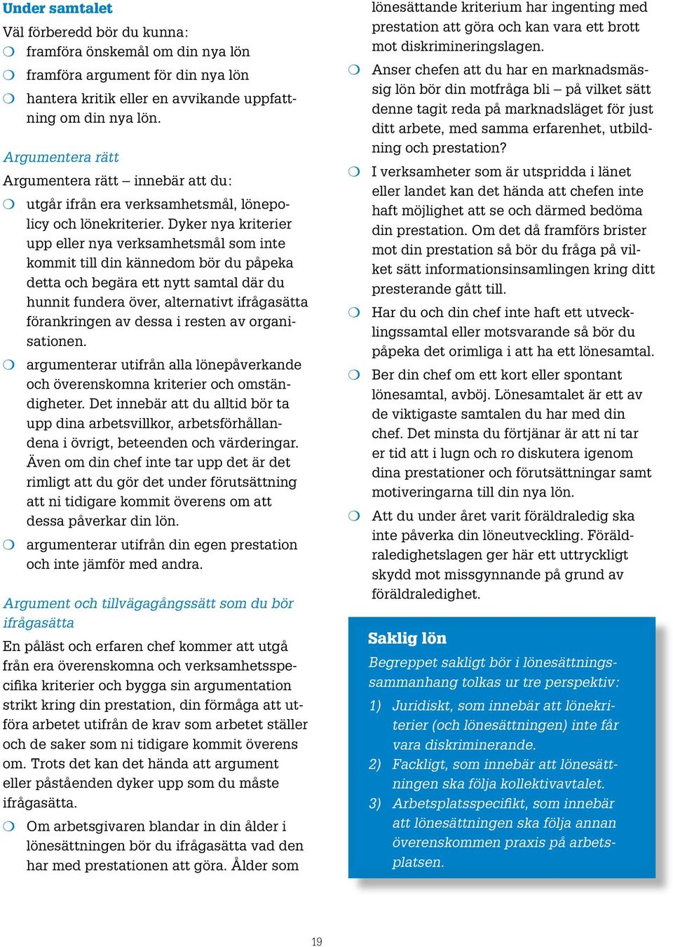 Dyker nya kriterier upp eller nya verksamhetsmål som inte kommit till din kännedom bör du påpeka detta och begära ett nytt samtal där du hunnit fundera över, alternativt ifrågasätta förankringen av