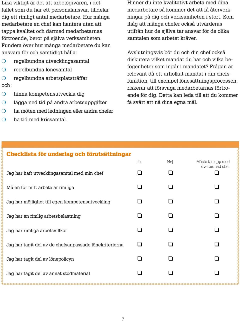 Fundera över hur många medarbetare du kan ansvara för och samtidigt hålla: m regelbundna utvecklingssamtal m regelbundna lönesamtal m regelbundna arbetsplatsträffar och: m hinna kompetensutveckla dig