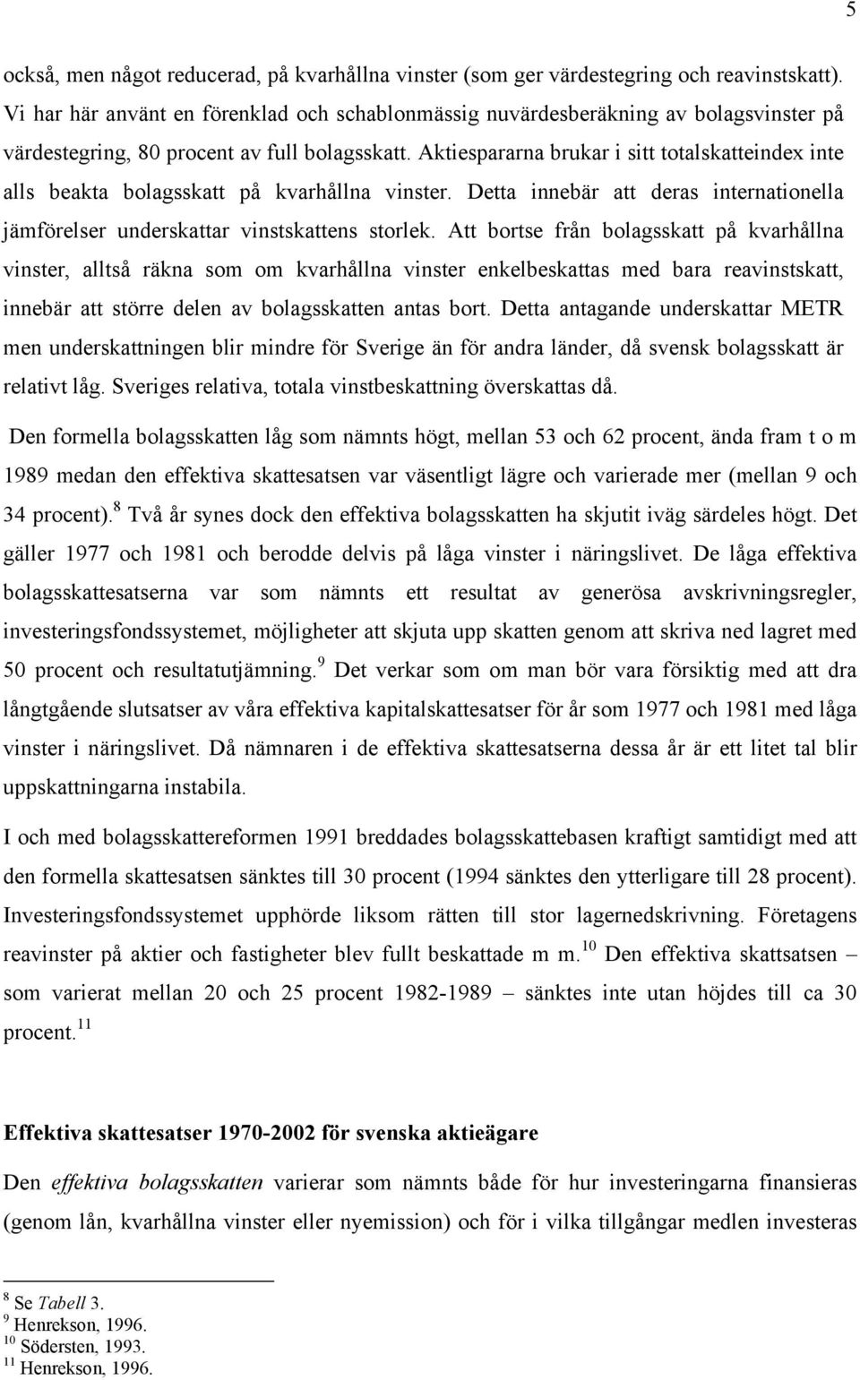 Aktiespararna brukar i sitt totalskatteindex inte alls beakta bolagsskatt på kvarhållna vinster. Detta innebär att deras internationella jämförelser underskattar vinstskattens storlek.