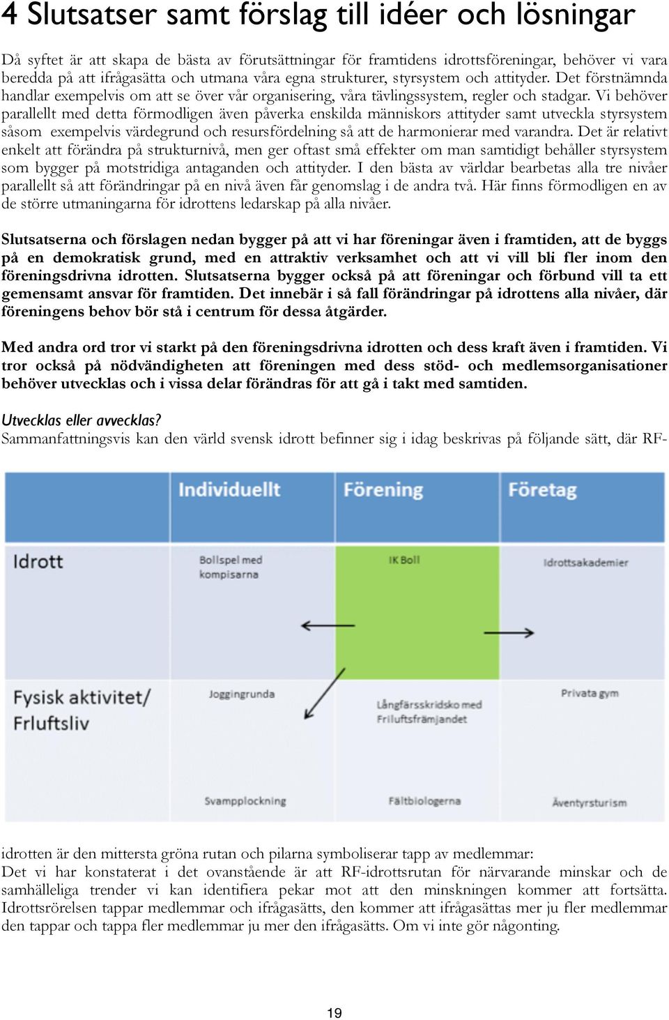 Vi behöver parallellt med detta förmodligen även påverka enskilda människors attityder samt utveckla styrsystem såsom exempelvis värdegrund och resursfördelning så att de harmonierar med varandra.