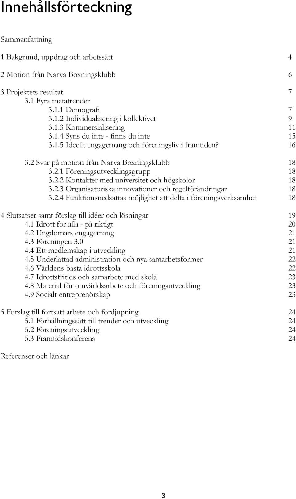 2.2 Kontakter med universitet och högskolor 18 3.2.3 Organisatoriska innovationer och regelförändringar 18 3.2.4 Funktionsnedsattas möjlighet att delta i föreningsverksamhet 18 4 Slutsatser samt förslag till idéer och lösningar 19 4.