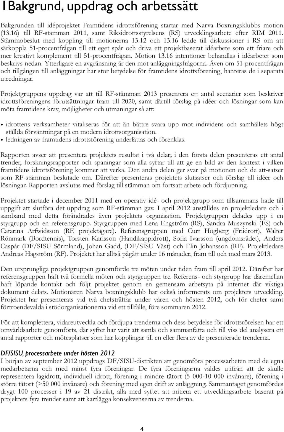 16 ledde till diskussioner i RS om att särkoppla 51-procentfrågan till ett eget spår och driva ett projektbaserat idéarbete som ett friare och mer kreativt komplement till 51-procentfrågan. Motion 13.