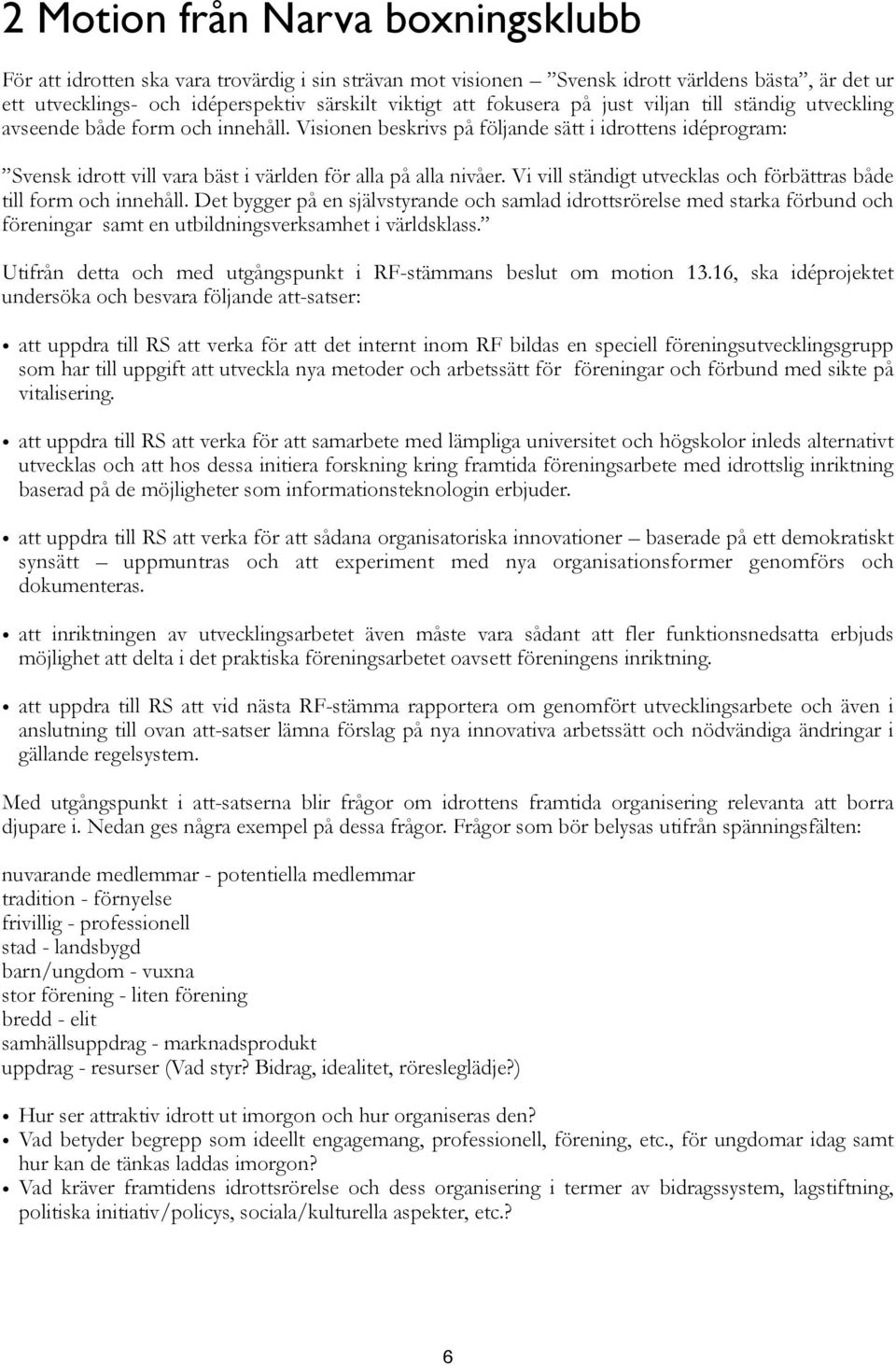 Visionen beskrivs på följande sätt i idrottens idéprogram: Svensk idrott vill vara bäst i världen för alla på alla nivåer. Vi vill ständigt utvecklas och förbättras både till form och innehåll.