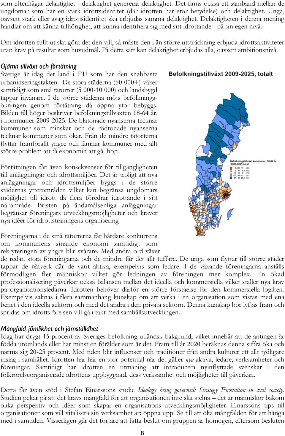 Delaktigheten i denna mening handlar om att känna tillhörighet, att kunna identifiera sig med sitt idrottande - på sin egen nivå.