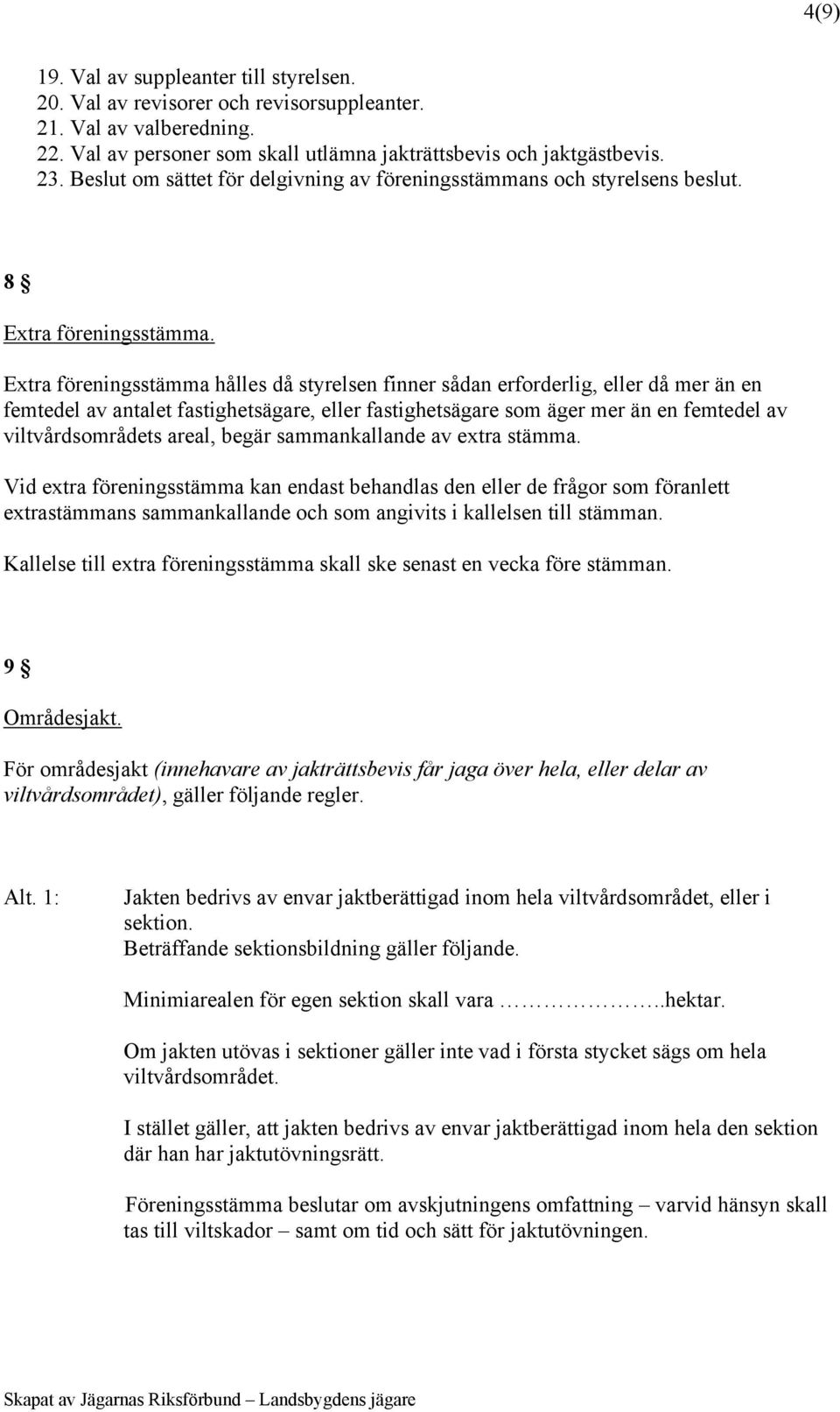 Extra föreningsstämma hålles då styrelsen finner sådan erforderlig, eller då mer än en femtedel av antalet fastighetsägare, eller fastighetsägare som äger mer än en femtedel av viltvårdsområdets