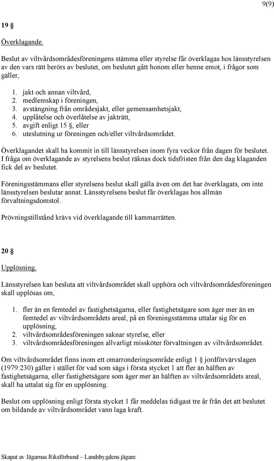 jakt och annan viltvård, 2. medlemskap i föreningen, 3. avstängning från områdesjakt, eller gemensamhetsjakt, 4. upplåtelse och överlåtelse av jakträtt, 5. avgift enligt 15, eller 6.