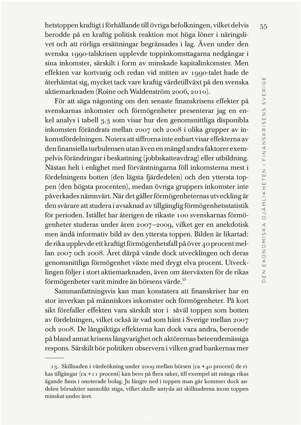 Men effekten var kortvarig och redan vid mitten av 1990-talet hade de återhämtat sig, mycket tack vare kraftig värdetillväxt på den svenska aktiemarknaden (Roine och Waldenström 2006, 2010).