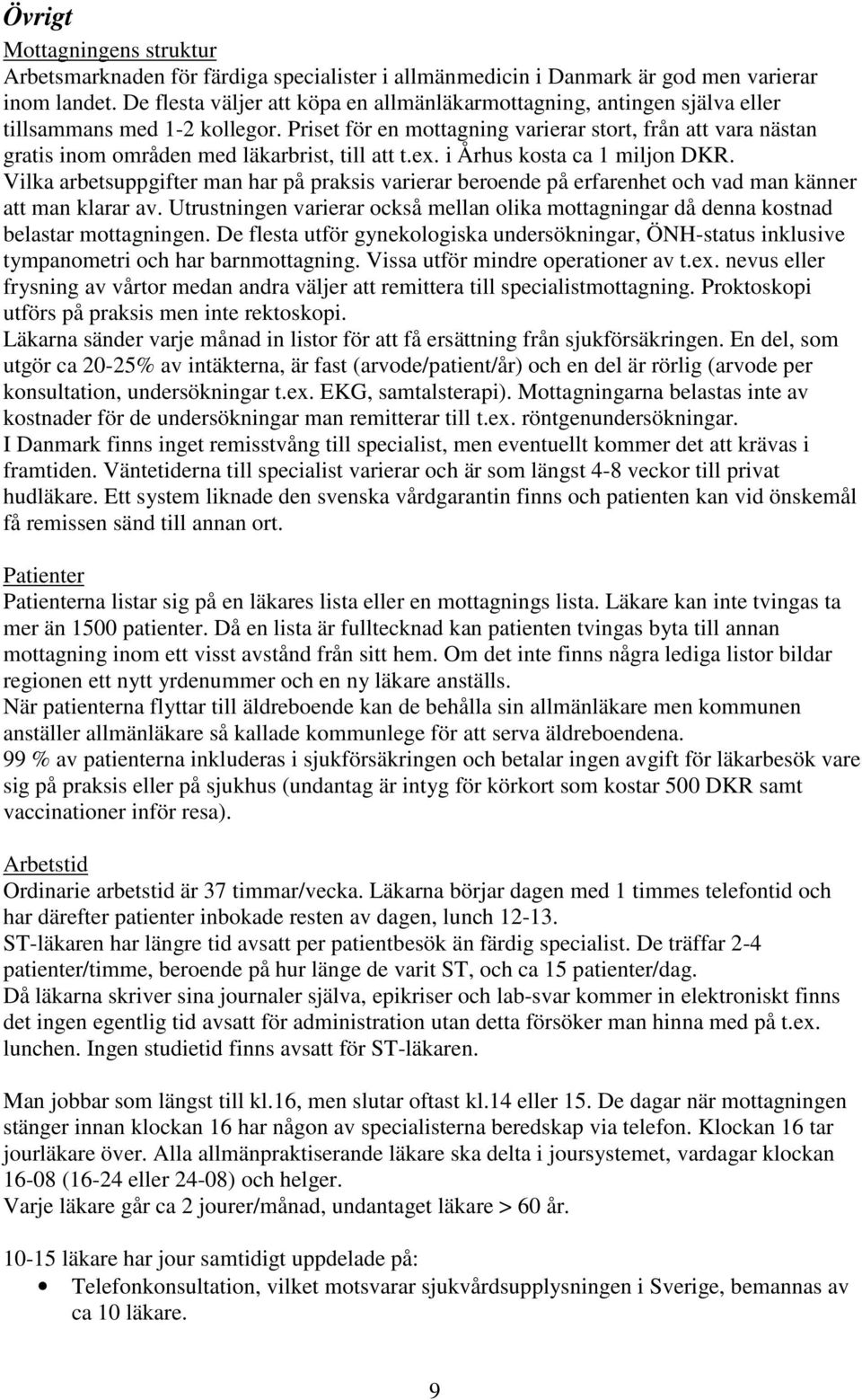 Priset för en mottagning varierar stort, från att vara nästan gratis inom områden med läkarbrist, till att t.ex. i Århus kosta ca 1 miljon DKR.