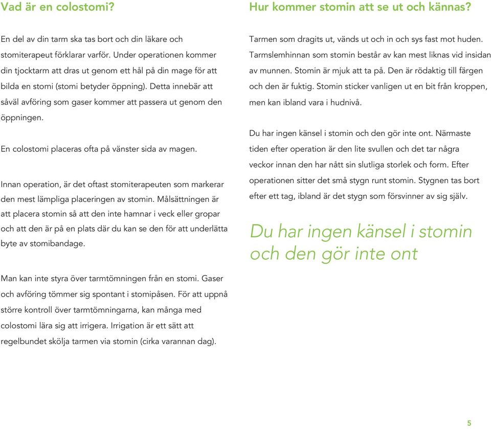 Detta innebär att såväl avföring som gaser kommer att passera ut genom den öppningen. En colostomi placeras ofta på vänster sida av magen.