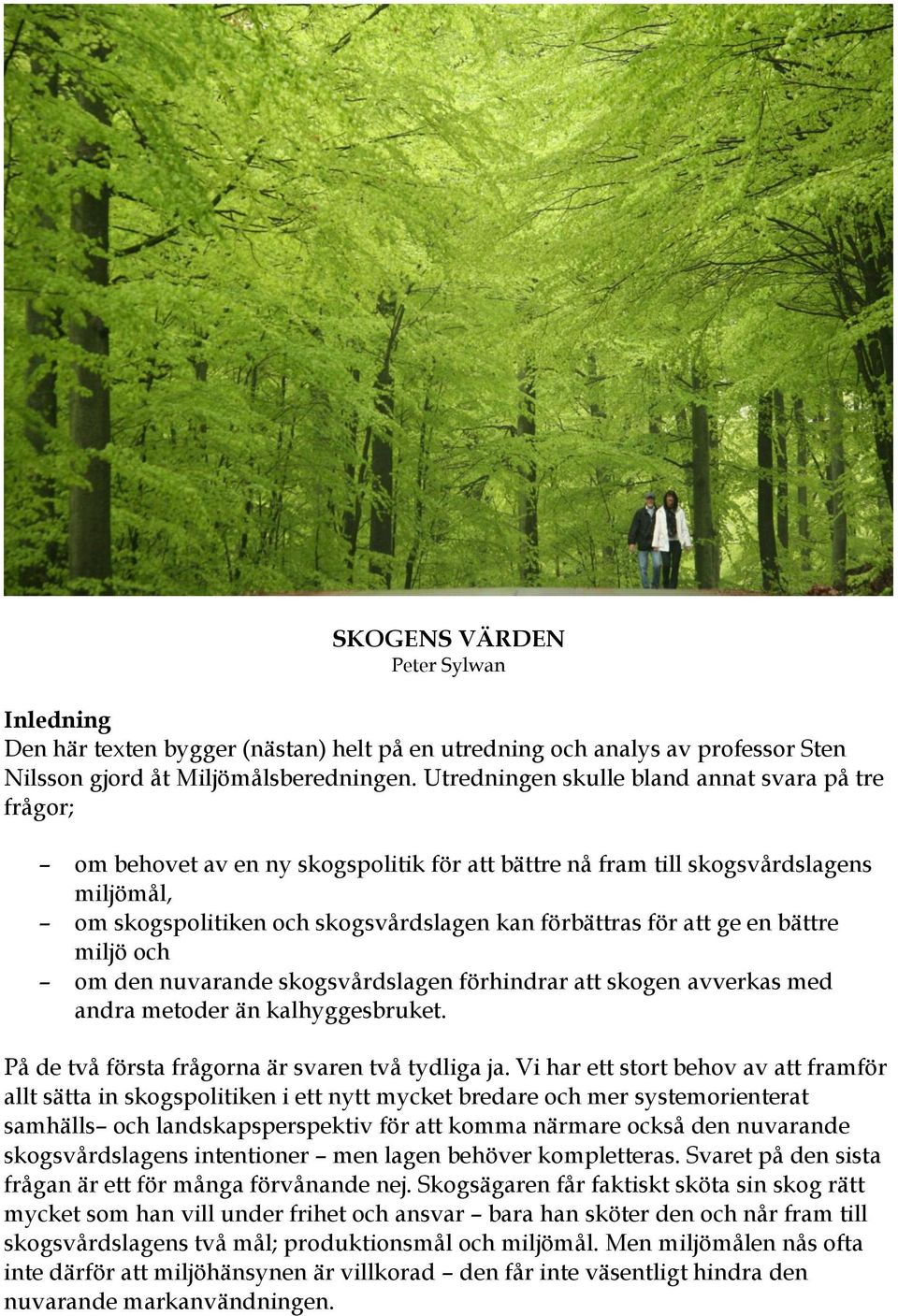 att ge en bättre miljö och om den nuvarande skogsvårdslagen förhindrar att skogen avverkas med andra metoder än kalhyggesbruket. På de två första frågorna är svaren två tydliga ja.