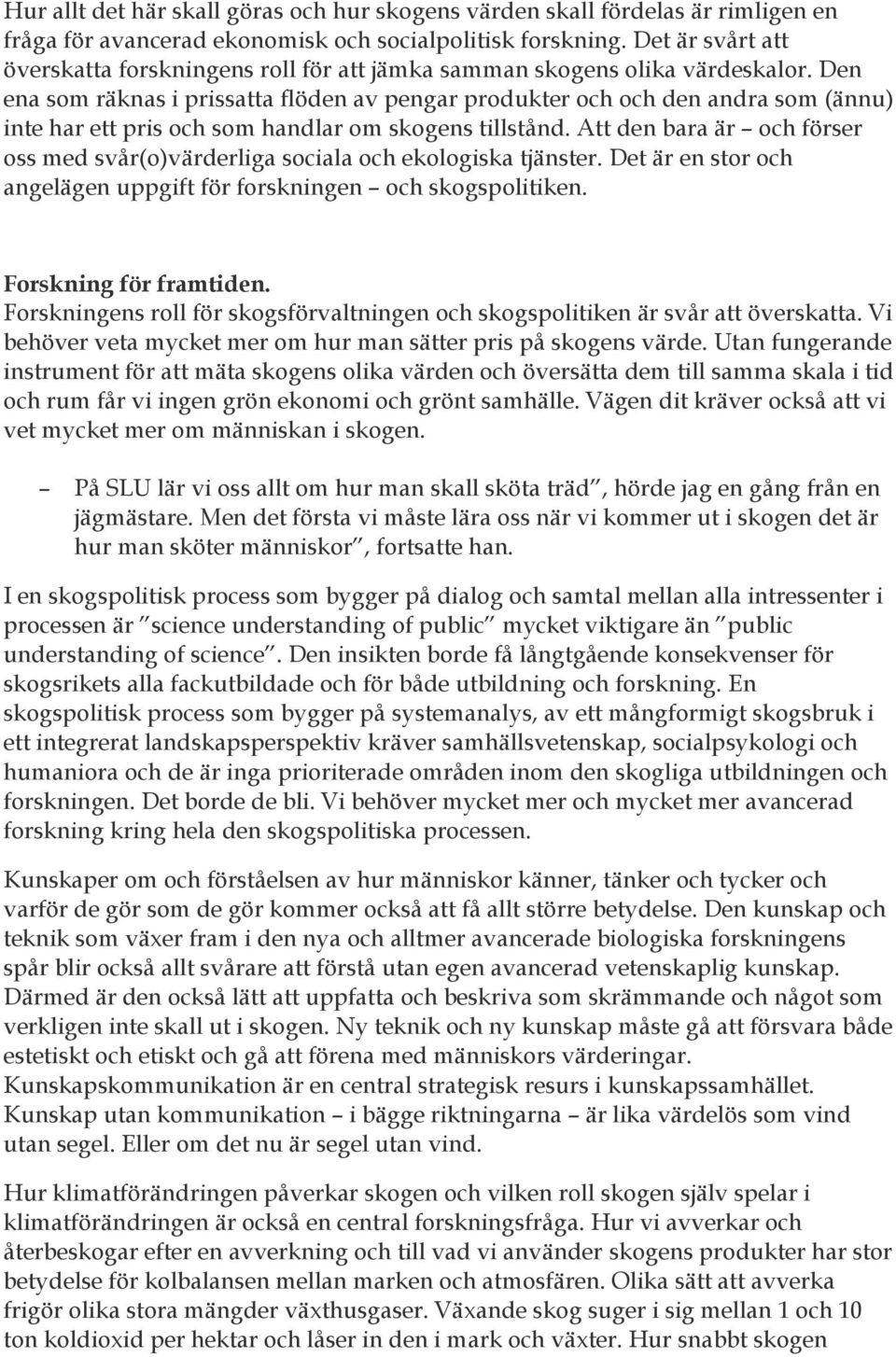 Den ena som räknas i prissatta flöden av pengar produkter och och den andra som (ännu) inte har ett pris och som handlar om skogens tillstånd.