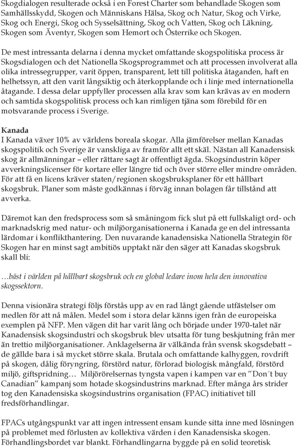 De mest intressanta delarna i denna mycket omfattande skogspolitiska process är Skogsdialogen och det Nationella Skogsprogrammet och att processen involverat alla olika intressegrupper, varit öppen,