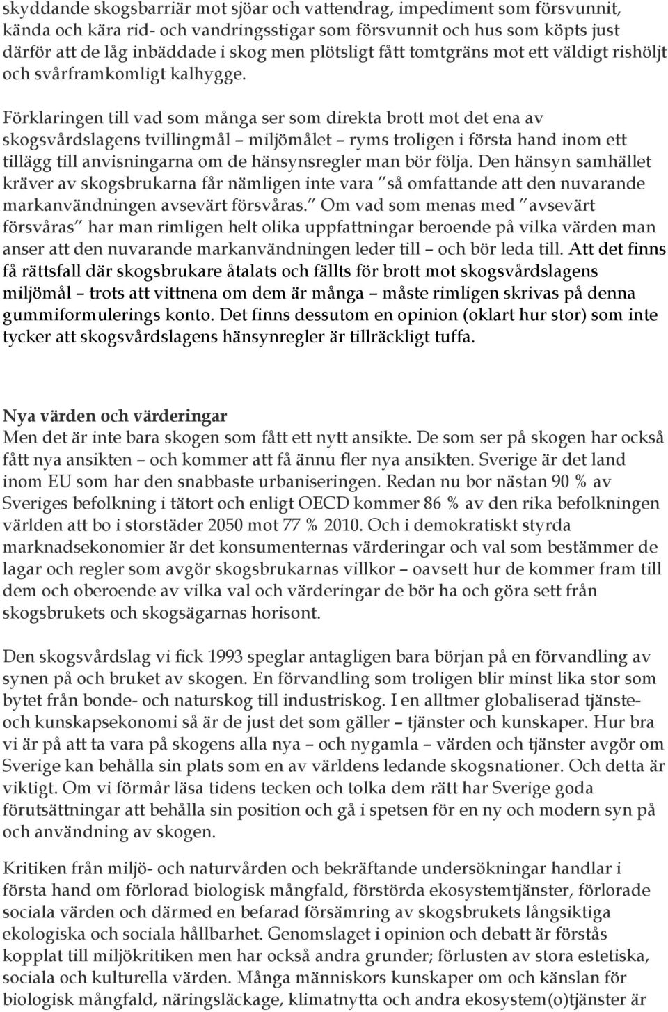 Förklaringen till vad som många ser som direkta brott mot det ena av skogsvårdslagens tvillingmål miljömålet ryms troligen i första hand inom ett tillägg till anvisningarna om de hänsynsregler man