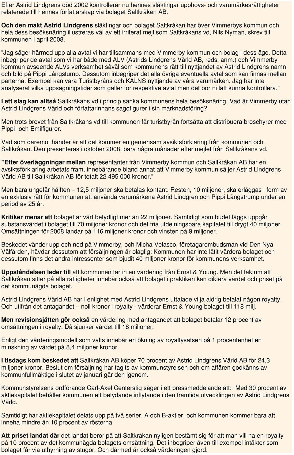 kommunen i april 2008. Jag säger härmed upp alla avtal vi har tillsammans med Vimmerby kommun och bolag i dess ägo. Detta inbegriper de avtal som vi har både med ALV (Astrids Lindgrens Värld AB, reds.