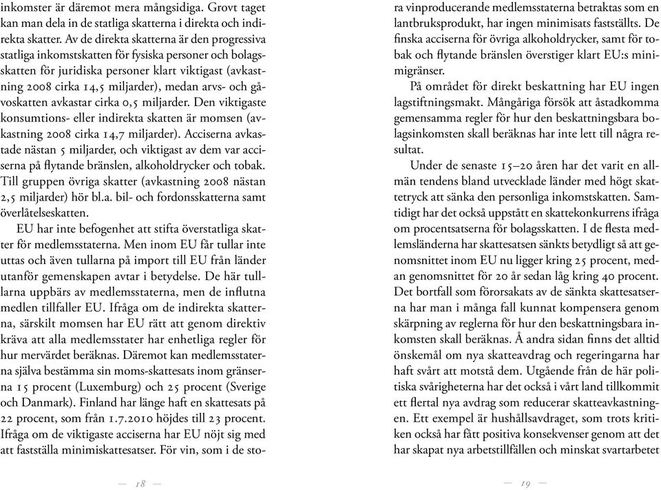 och gåvoskatten avkastar cirka 0,5 miljarder. Den viktigaste konsumtions- eller indirekta skatten är momsen (avkastning 2008 cirka 14,7 miljarder).