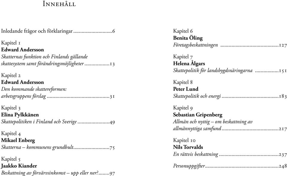 ..49 Kapitel 4 Mikael Enberg Skatterna kommunens grundbult...75 Kapitel 5 Jaakko Kiander Beskattning av förvärvsinkomst upp eller ner?...97 Kapitel 6 Benita Öling Företagsbeskattningen.