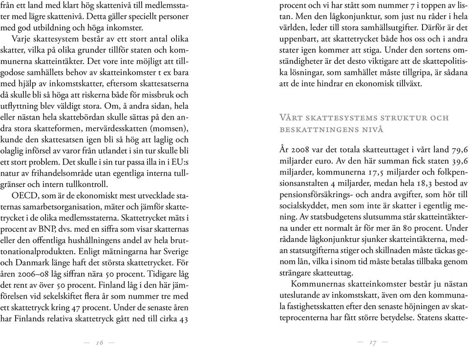 Det vore inte möjligt att tillgodose samhällets behov av skatteinkomster t ex bara med hjälp av inkomstskatter, eftersom skattesatserna då skulle bli så höga att riskerna både för missbruk och