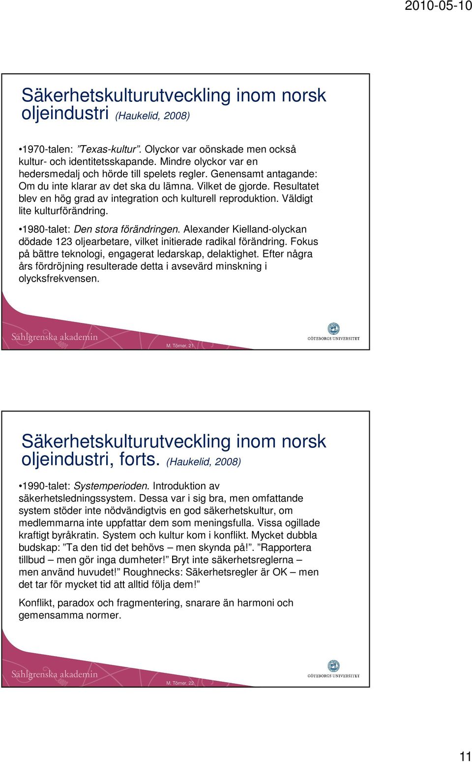 Resultatet blev en hög grad av integration och kulturell reproduktion. Väldigt lite kulturförändring. 1980-talet: Den stora förändringen.