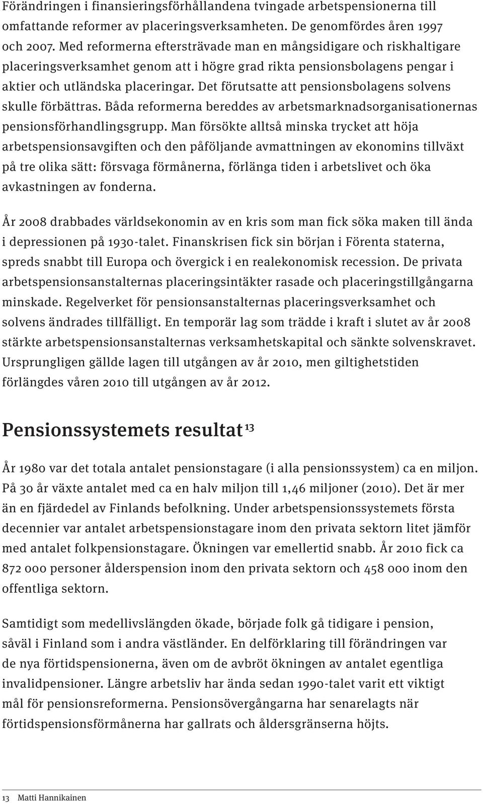 Det förutsatte att pensionsbolagens solvens skulle förbättras. Båda reformerna bereddes av arbetsmarknadsorganisationernas pensionsförhandlingsgrupp.