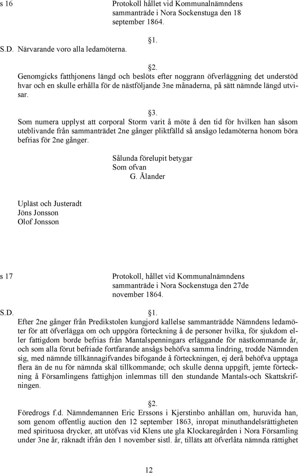 Som numera upplyst att corporal Storm varit å möte å den tid för hvilken han såsom uteblivande från sammanträdet 2ne gånger pliktfälld så ansågo ledamöterna honom böra befrias för 2ne gånger.