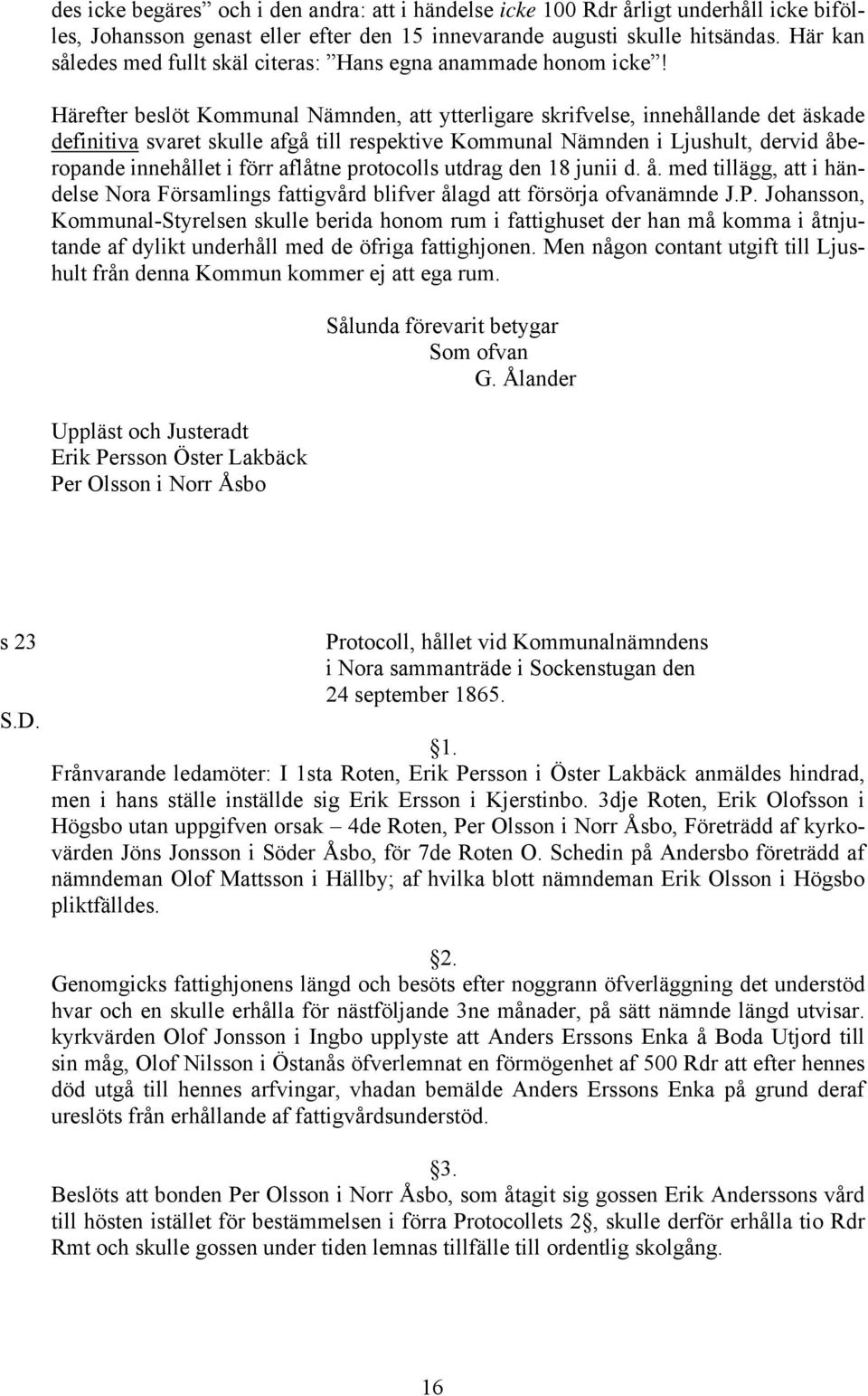 Härefter beslöt Kommunal Nämnden, att ytterligare skrifvelse, innehållande det äskade definitiva svaret skulle afgå till respektive Kommunal Nämnden i Ljushult, dervid åberopande innehållet i förr