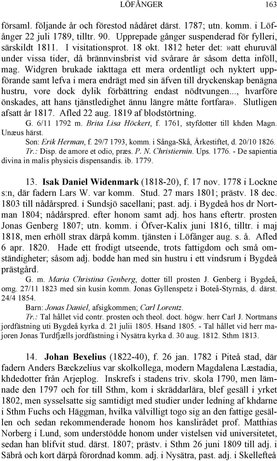 Widgren brukade iakttaga ett mera ordentligt och nyktert uppförande samt lefva i mera endrägt med sin äfven till dryckenskap benägna hustru, vore dock dylik förbättring endast nödtvungen.