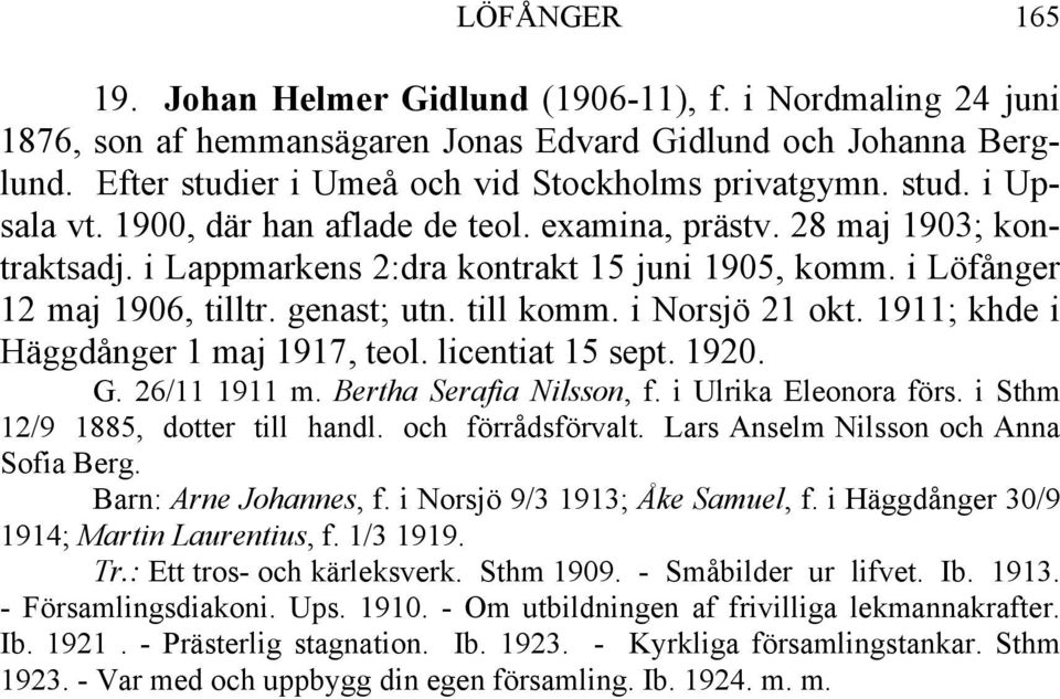 1911; khde i Häggdånger 1 maj 1917, teol. licentiat 15 sept. 1920. G. 26/11 1911 m. Bertha Serafia Nilsson, f. i Ulrika Eleonora förs. i Sthm 12/9 1885, dotter till handl. och förrådsförvalt.