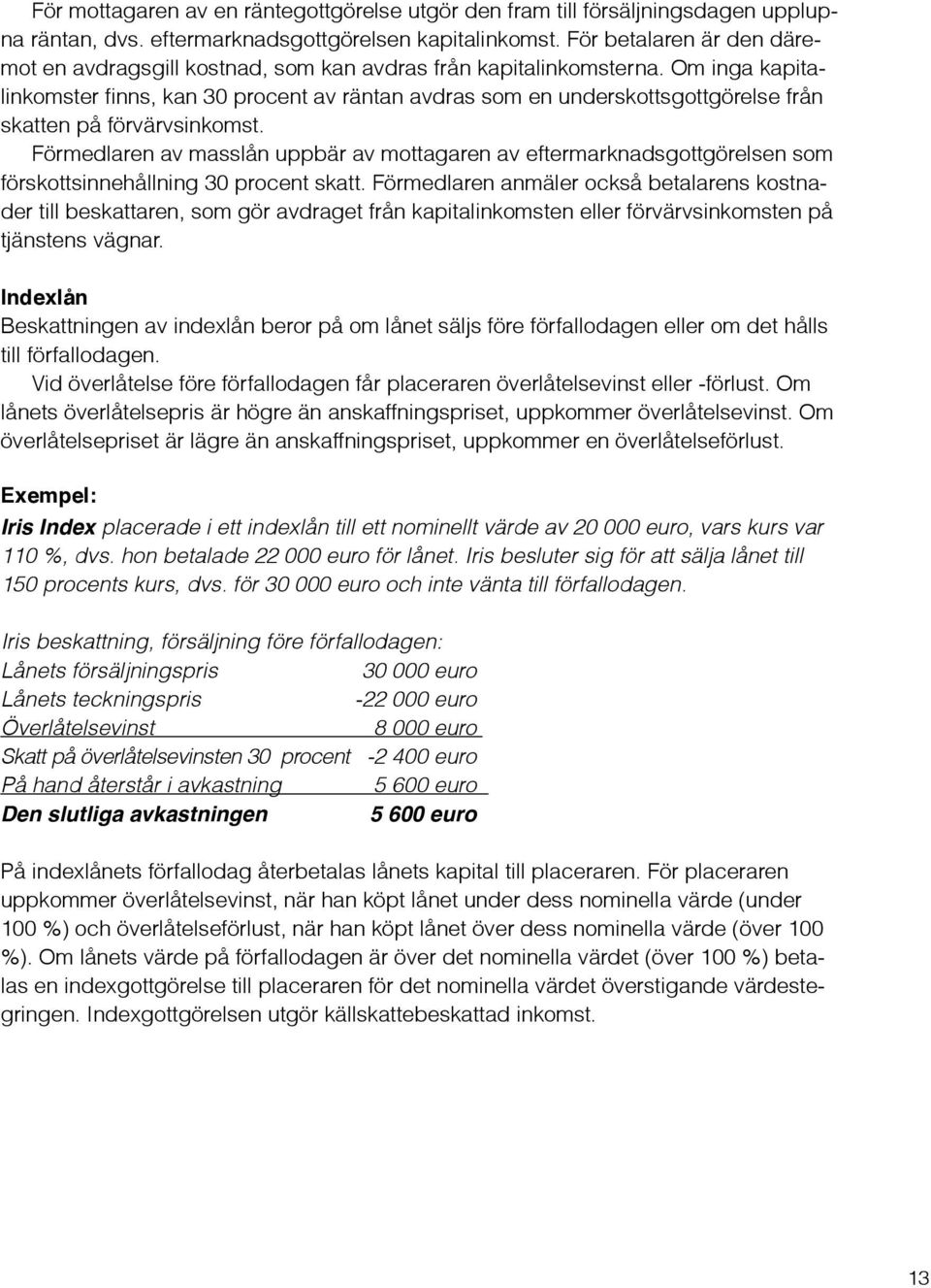 Om inga kapitalinkomster finns, kan 30 procent av räntan avdras som en underskottsgottgörelse från skatten på förvärvsinkomst.