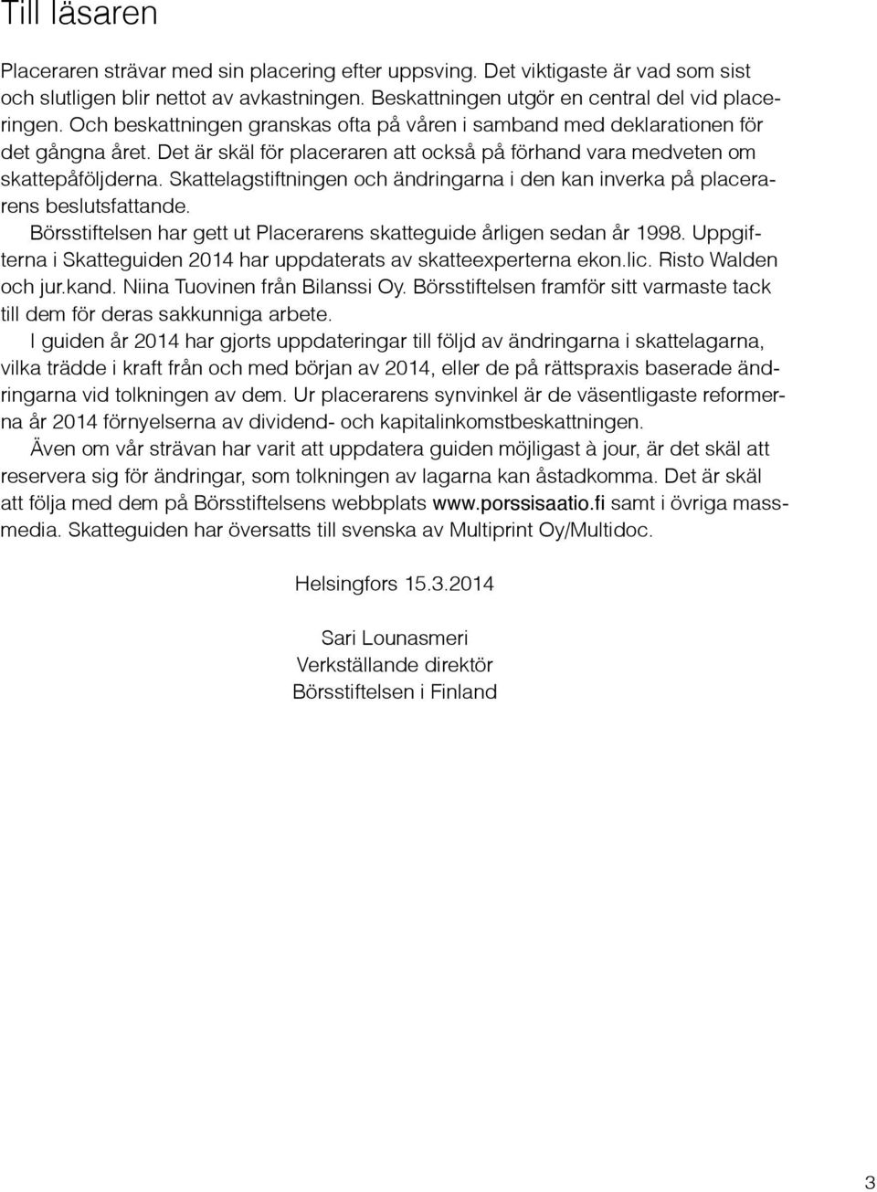 Skattelagstiftningen och ändringarna i den kan inverka på placerarens beslutsfattande. Börsstiftelsen har gett ut Placerarens skatteguide årligen sedan år 1998.