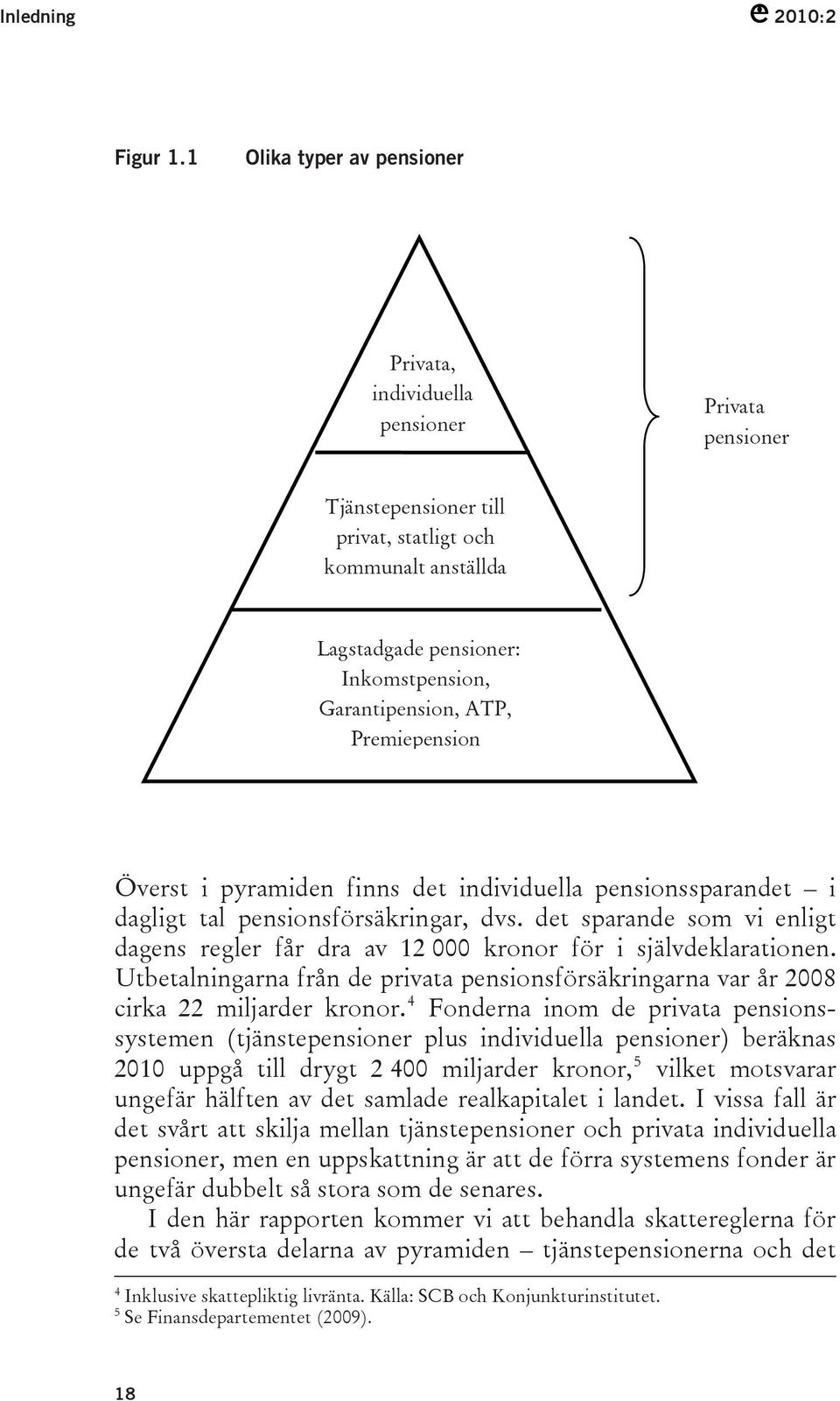 Premiepension Överst i pyramiden finns det individuella pensionssparandet i dagligt tal pensionsförsäkringar, dvs.