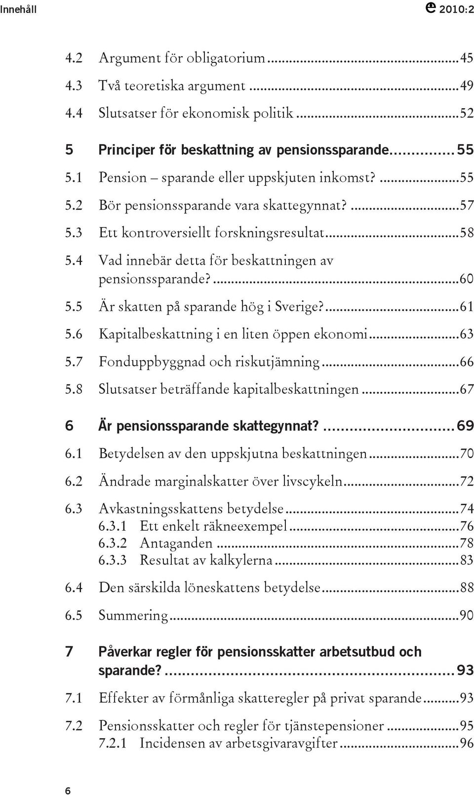 4 Vad innebär detta för beskattningen av pensionssparande?...60 5.5 Är skatten på sparande hög i Sverige?...61 5.6 Kapitalbeskattning i en liten öppen ekonomi...63 5.