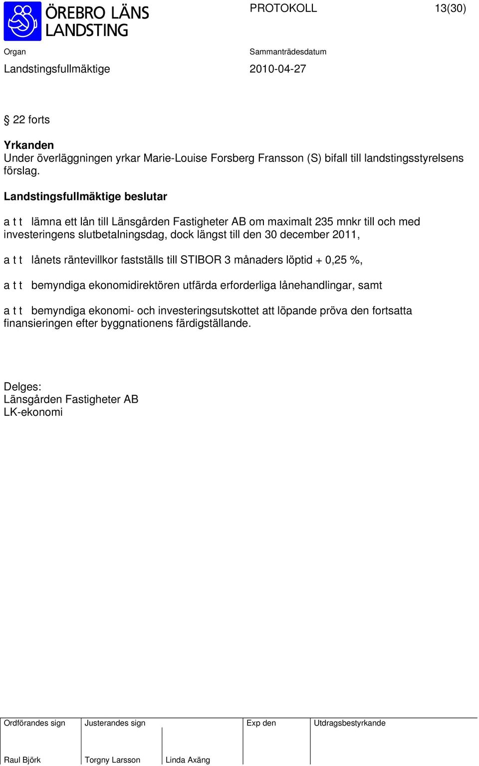 till den 30 december 2011, a t t lånets räntevillkor fastställs till STIBOR 3 månaders löptid + 0,25 %, a t t bemyndiga ekonomidirektören utfärda erforderliga