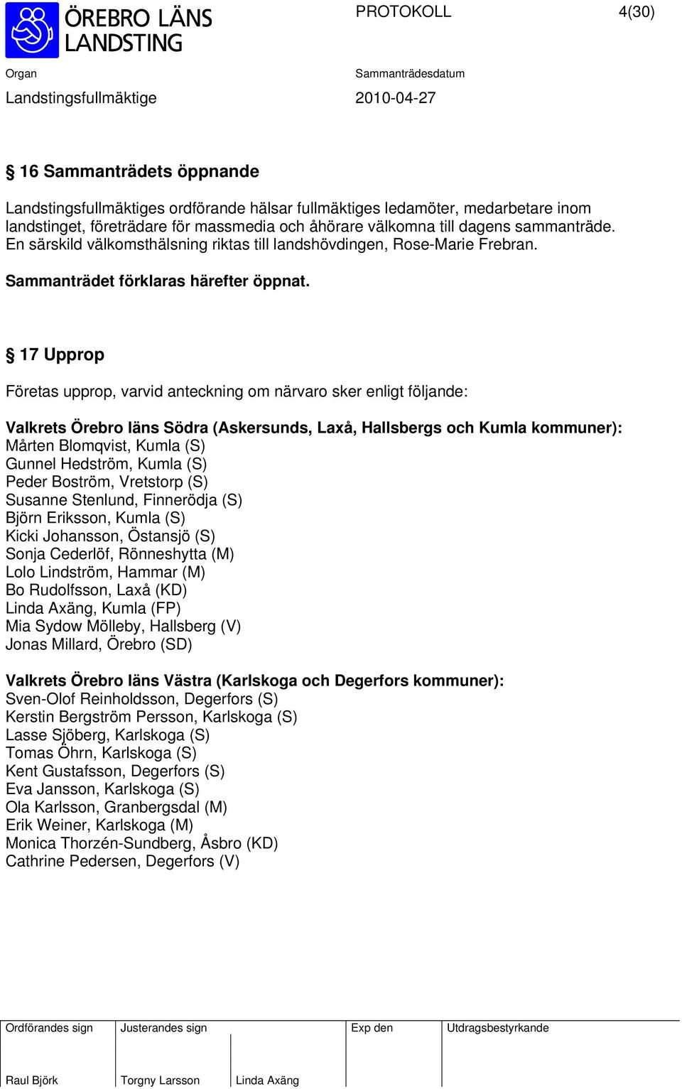 17 Upprop Företas upprop, varvid anteckning om närvaro sker enligt följande: Valkrets Örebro läns Södra (Askersunds, Laxå, Hallsbergs och Kumla kommuner): Mårten Blomqvist, Kumla (S) Gunnel Hedström,