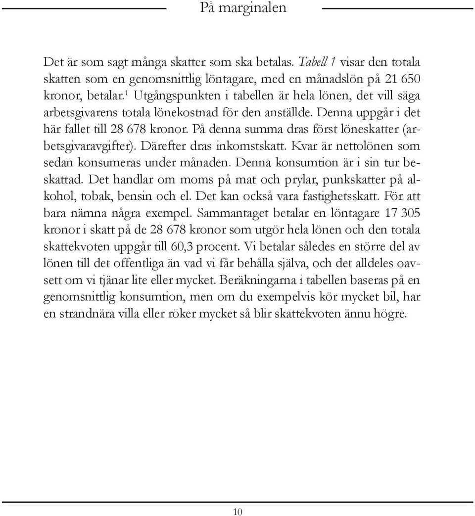 På denna summa dras först löneskatter (arbetsgivaravgifter). Därefter dras inkomstskatt. Kvar är nettolönen som sedan konsumeras under månaden. Denna konsumtion är i sin tur beskattad.