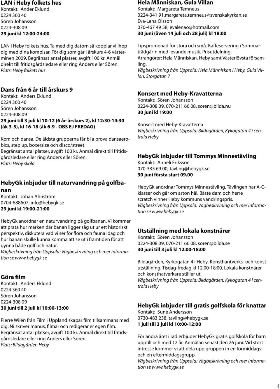 Plats: Heby folkets hus Dans från 6 år till årskurs 9 Kontakt: Anders Eklund 0224 360 40 Sören Johansson 0224-308 09 29 juni till 3 juli kl 10-12 (6 år-årskurs 2), kl 12:30-14:30 (åk 3-5), kl 16-18