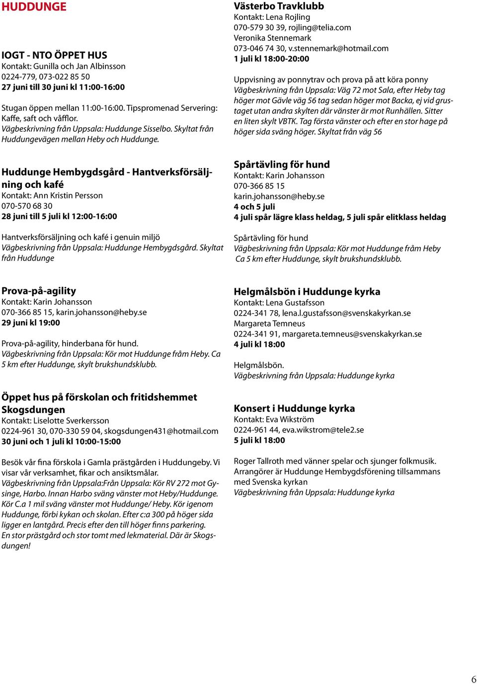 Huddunge Hembygdsgård - Hantverksförsäljning och kafé Kontakt: Ann Kristin Persson 070-570 68 30 28 juni till 5 juli kl 12:00-16:00 Hantverksförsäljning och kafé i genuin miljö Vägbeskrivning från