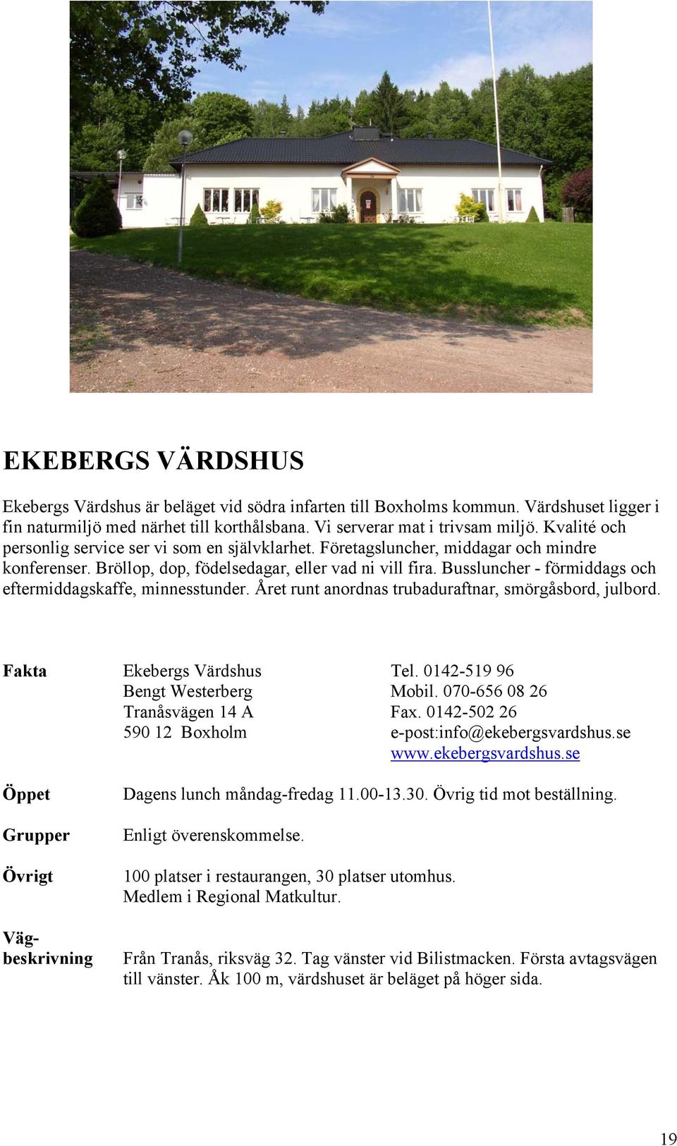 Bussluncher - förmiddags och eftermiddagskaffe, minnesstunder. Året runt anordnas trubaduraftnar, smörgåsbord, julbord. Fakta Ekebergs Värdshus Tel. 0142-519 96 Bengt Westerberg Mobil.