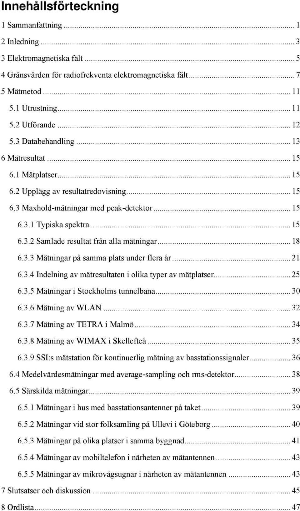 .. 18 6.3.3 Mätningar på samma plats under flera år... 21 6.3.4 Indelning av mätresultaten i olika typer av mätplatser... 25 6.3.5 Mätningar i Stockholms tunnelbana... 30 6.3.6 Mätning av WLAN... 32 6.