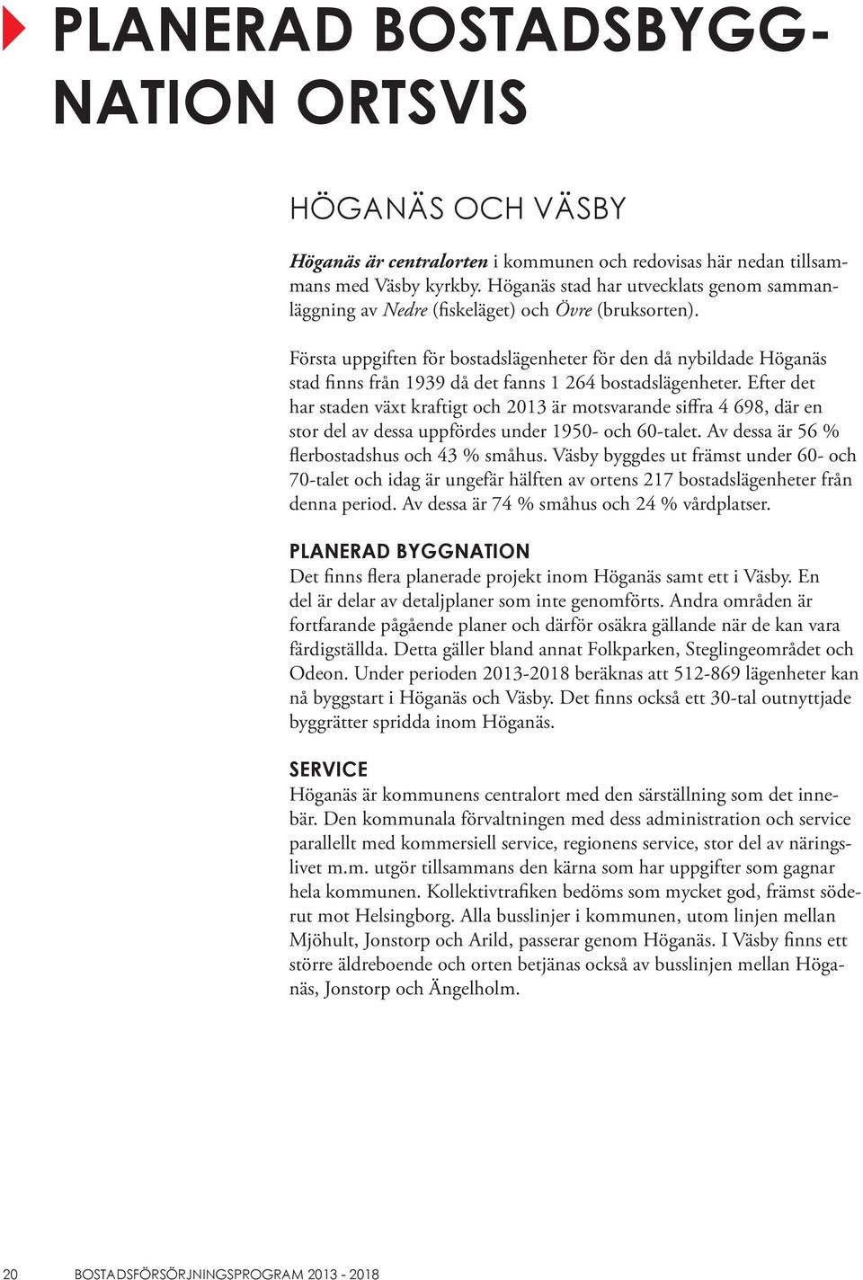 Första uppgiften för bostadslägenheter för den då nybildade Höganäs stad finns från 1939 då det fanns 1 264 bostadslägenheter.