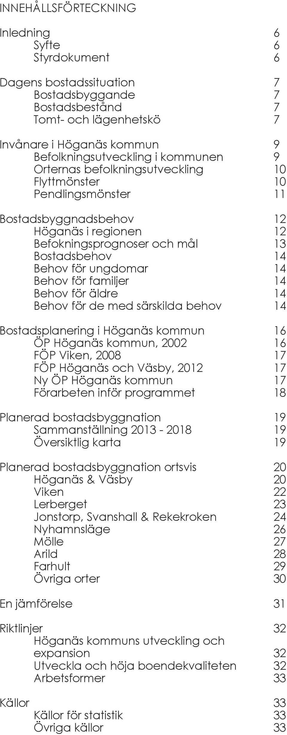 Behov för familjer 14 Behov för äldre 14 Behov för de med särskilda behov 14 Bostadsplanering i Höganäs kommun 16 ÖP Höganäs kommun, 2002 16 FÖP Viken, 2008 17 FÖP Höganäs och Väsby, 2012 17 Ny ÖP
