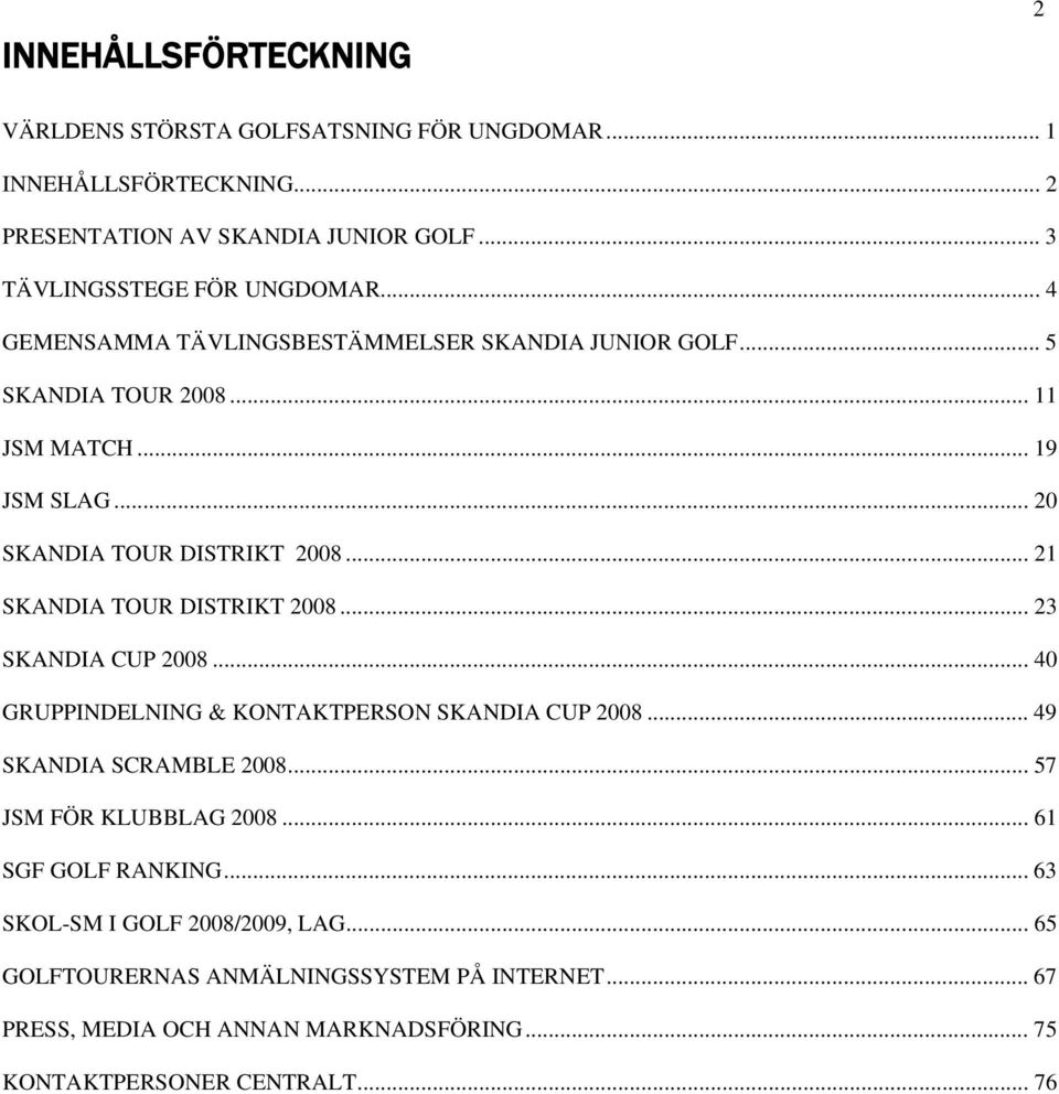 .. 21 SKANDIA TOUR DISTRIKT 2008... 23 SKANDIA CUP 2008... 40 GRUPPINDELNING & KONTAKTPERSON SKANDIA CUP 2008... 49 SKANDIA SCRAMBLE 2008... 57 JSM FÖR KLUBBLAG 2008.