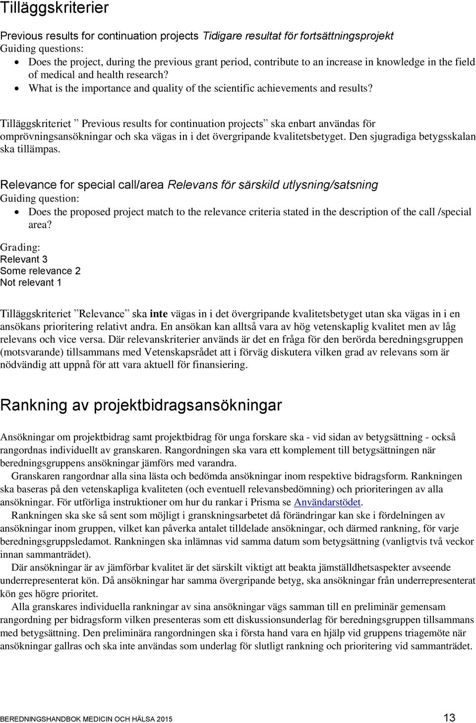 Tilläggskriteriet Previous results for continuation projects ska enbart användas för omprövningsansökningar och ska vägas in i det övergripande kvalitetsbetyget.